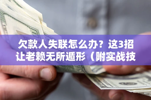 济南欠款人失联怎么办？这3招让老赖无所遁形（附实战技巧）