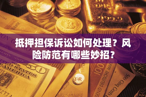 济南抵押担保诉讼如何处理？风险防范有哪些妙招？