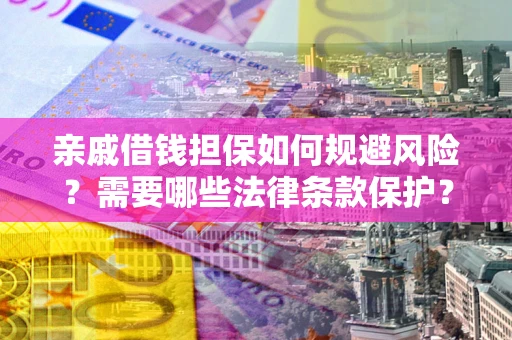 济南亲戚借钱担保如何规避风险？需要哪些法律条款保护？