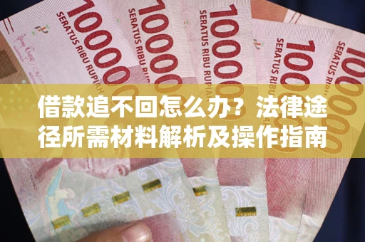 济南借款追不回怎么办?法律途径所需材料解析及操作指南 济南借款追不回怎么办?法律途径所需材料解析及操作指南