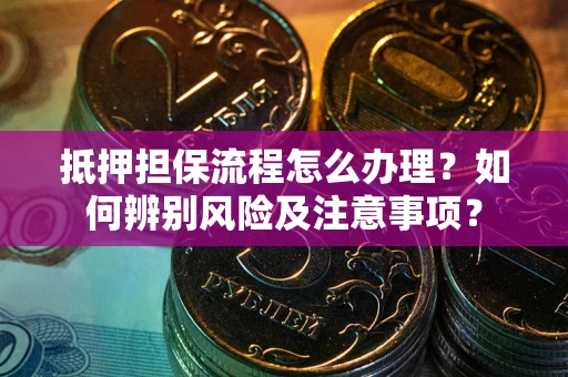 济南抵押担保流程怎么办理？如何辨别风险及注意事项？