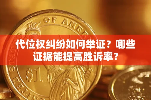 济南代位权纠纷如何举证？哪些证据能提高胜诉率？