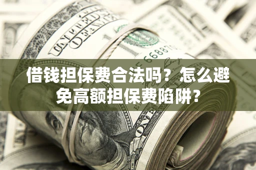 济南借钱担保费合法吗？怎么避免高额担保费陷阱？
