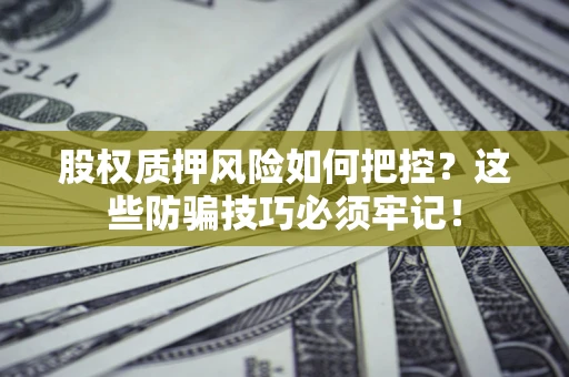 济南股权质押风险如何把控？这些防骗技巧必须牢记！