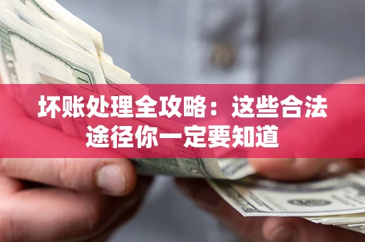 济南坏账处理全攻略：这些合法途径你一定要知道