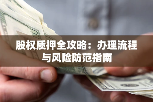 济南股权质押全攻略：办理流程与风险防范指南