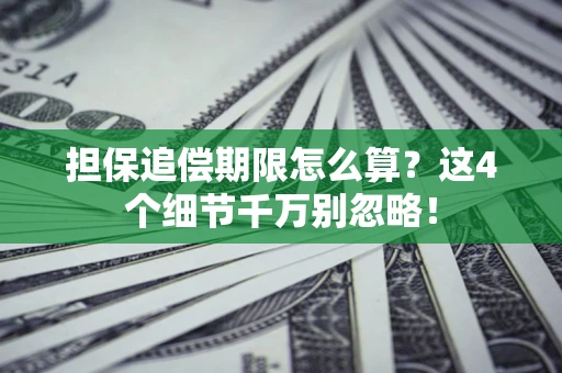 济南担保追偿期限怎么算?这4个细节千万别忽略! 济南担保追偿期限怎么算?这4个细节千万别忽略!
