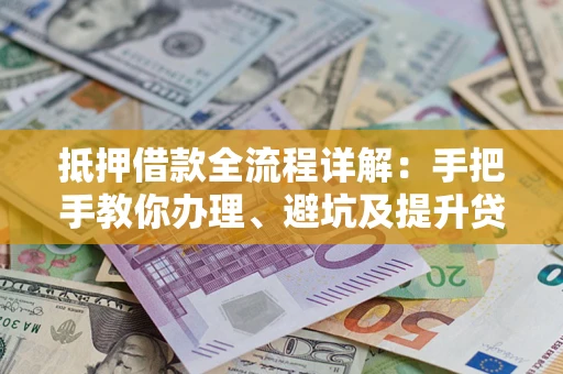 济南抵押借款全流程详解：手把手教你办理、避坑及提升贷款额度