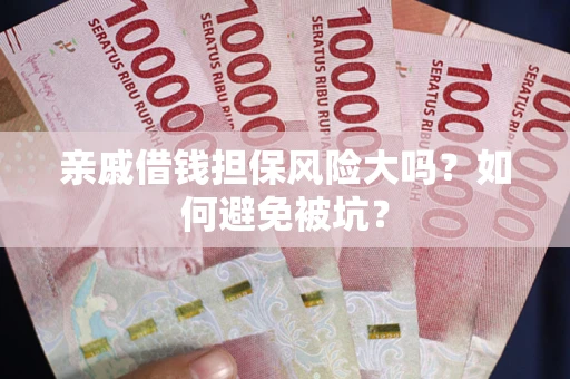 济南亲戚借钱担保风险大吗？如何避免被坑？