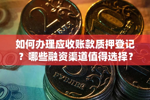 济南如何办理应收账款质押登记？哪些融资渠道值得选择？