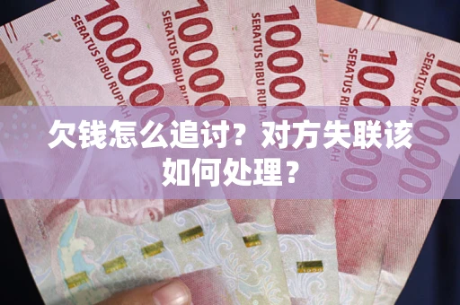 济南欠钱怎么追讨？对方失联该如何处理？