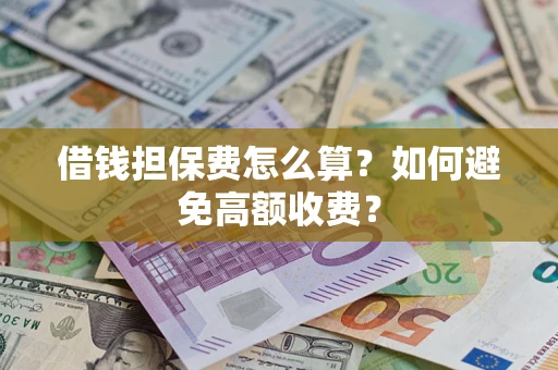 济南借钱担保费怎么算？如何避免高额收费？