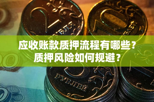 济南应收账款质押流程有哪些？质押风险如何规避？