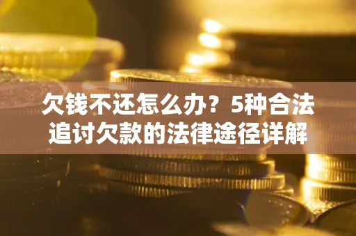 济南欠钱不还怎么办？5种合法追讨欠款的法律途径详解