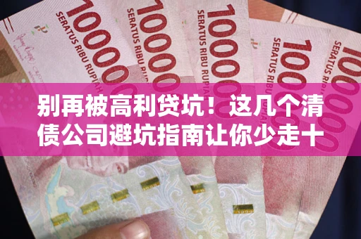 济南别再被高利贷坑！这几个清债公司避坑指南让你少走十年弯路