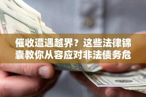 济南催收遭遇越界？这些法律锦囊教你从容应对非法债务危机