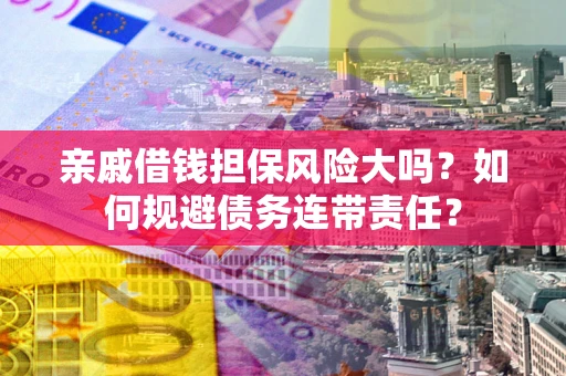 济南亲戚借钱担保风险大吗？如何规避债务连带责任？
