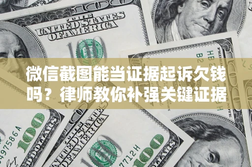 济南微信截图能当证据起诉欠钱吗？律师教你补强关键证据