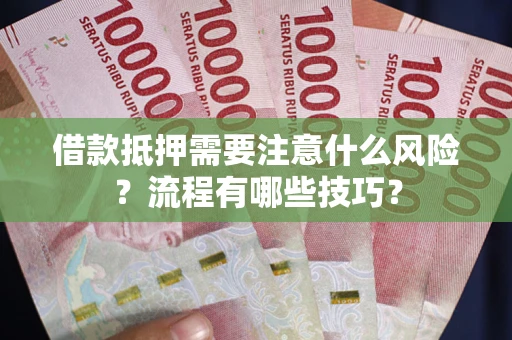 济南借款抵押需要注意什么风险？流程有哪些技巧？