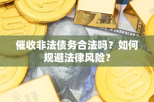 济南催收非法债务合法吗？如何规避法律风险？