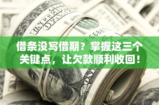 济南借条没写借期？掌握这三个关键点，让欠款顺利收回！