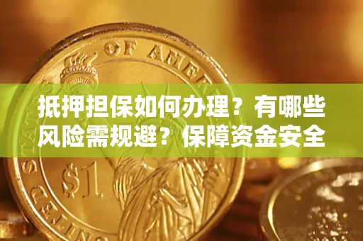 济南抵押担保如何办理？有哪些风险需规避？保障资金安全