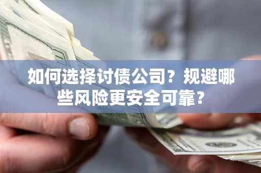 济南如何选择讨债公司？规避哪些风险更安全可靠？