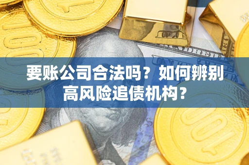 济南要账公司合法吗？如何辨别高风险追债机构？